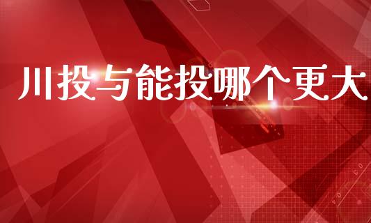 川投与能投哪个更大_https://www.lansai.wang_股票知识_第1张
