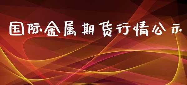 国际金属期货行情公示_https://www.lansai.wang_股指期货_第1张