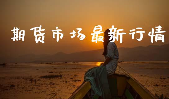 期货市场最新行情_https://www.lansai.wang_期货资讯_第1张