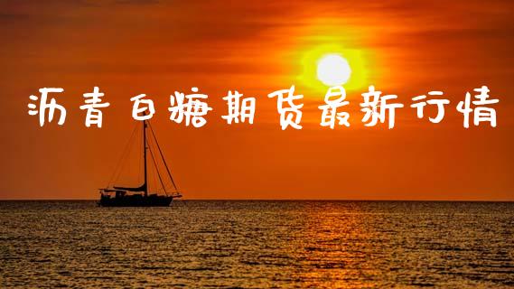 沥青白糖期货最新行情_https://www.lansai.wang_期货资讯_第1张