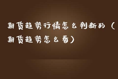 期货趋势行情怎么判断的（期货趋势怎么看）_https://www.lansai.wang_期货行情_第1张