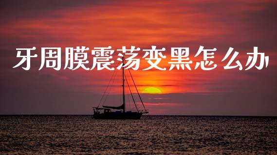 牙周膜震荡变黑怎么办_https://www.lansai.wang_期货行情_第1张