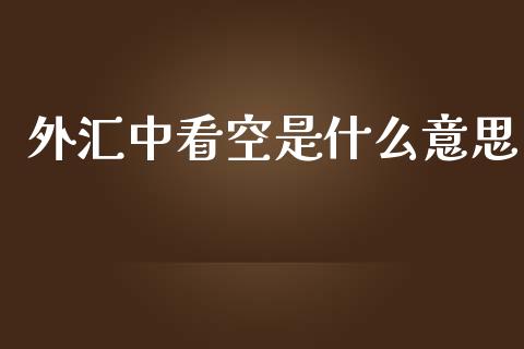 外汇中看空是什么意思_https://www.lansai.wang_期货学院_第1张