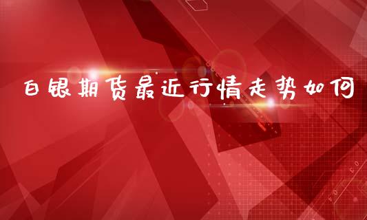 白银期货最近行情走势如何_https://www.lansai.wang_恒生指数_第1张