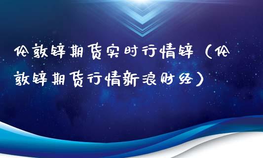 伦敦锌期货实时行情锌（伦敦锌期货行情新浪财经）_https://www.lansai.wang_期货行情_第1张