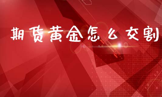 期货黄金怎么交割_https://www.lansai.wang_期货资讯_第1张