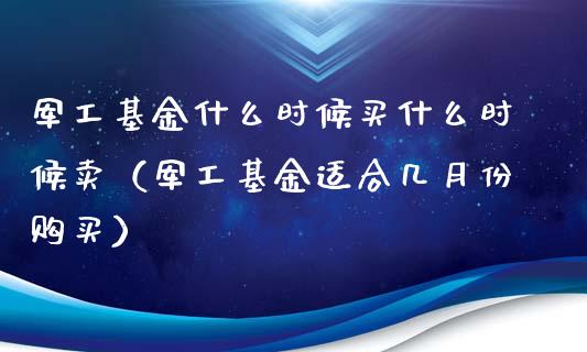 军工基金什么时候买什么时候卖（军工基金适合几月份购买）_https://www.lansai.wang_基金理财_第1张