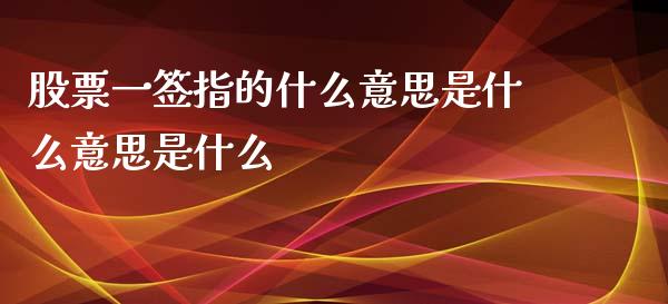 股票一签指的什么意思是什么意思是什么_https://www.lansai.wang_恒生指数_第1张