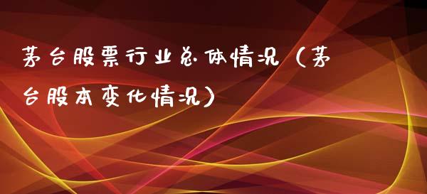 茅台股票行业总体情况（茅台股本变化情况）_https://www.lansai.wang_股票问答_第1张