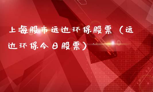 上海股市远达环保股票（远达环保今日股票）_https://www.lansai.wang_股票知识_第1张