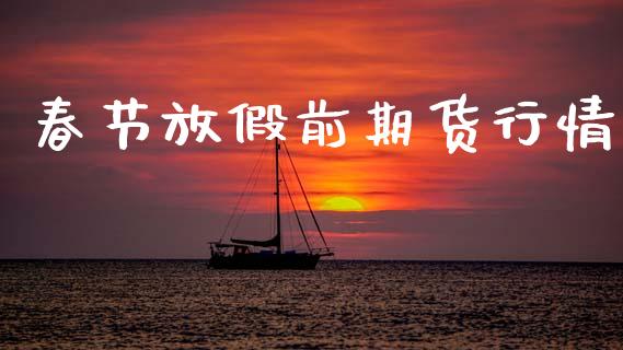 春节放假前期货行情_https://www.lansai.wang_股指期货_第1张
