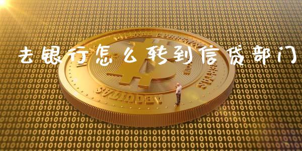 去银行怎么转到信贷部门_https://www.lansai.wang_基金理财_第1张