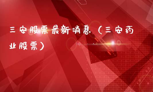 三安股票最新消息（三安药业股票）_https://www.lansai.wang_股票问答_第1张
