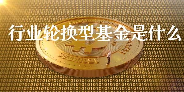 行业轮换型基金是什么_https://www.lansai.wang_基金理财_第1张