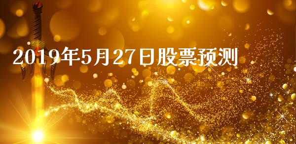 2019年5月27日股票预测_https://www.lansai.wang_期货行情_第1张