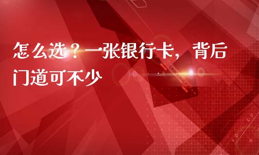怎么选？一张银行卡，背后门道可不少_https://www.lansai.wang_股票知识_第1张