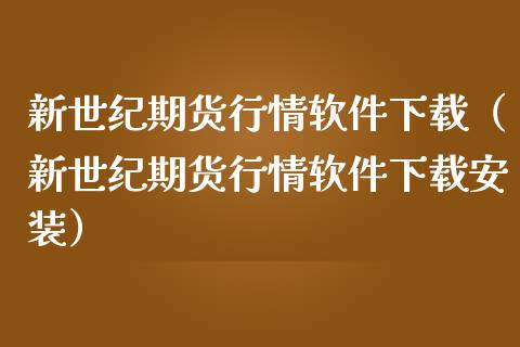 新世纪期货行情软件下载（新世纪期货行情软件下载安装）_https://www.lansai.wang_期货行情_第1张