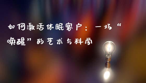 如何激活休眠客户：一场“唤醒”的艺术与科学_https://www.lansai.wang_股票知识_第1张