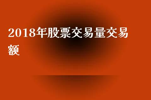 2018年股票交易量交易额_https://www.lansai.wang_期货行情_第1张