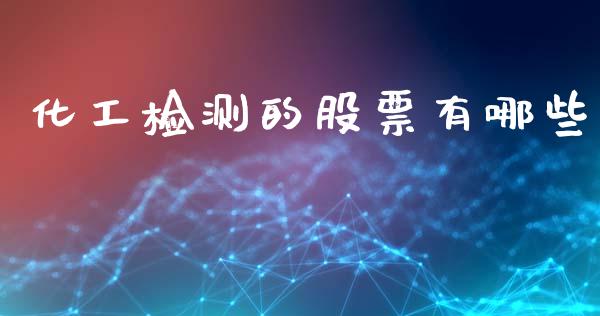 化工检测的股票有哪些_https://www.lansai.wang_基金理财_第1张
