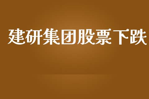 建研集团股票下跌_https://www.lansai.wang_期货行情_第1张