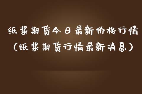 纸浆期货今日最新价格行情（纸浆期货行情最新消息）_https://www.lansai.wang_恒生指数_第1张