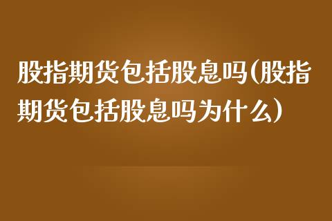 股指期货包括股息吗(股指期货包括股息吗为什么)_https://www.lansai.wang_期货行情_第1张