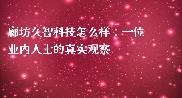 廊坊久智科技怎么样：一位业内人士的真实观察_https://www.lansai.wang_期货品种_第1张