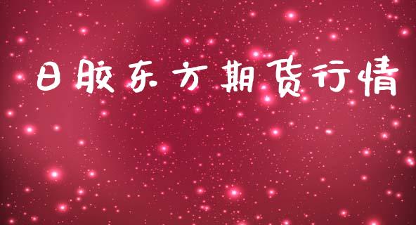 日胶东方期货行情_https://www.lansai.wang_期货行情_第1张