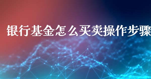 银行基金怎么买卖操作步骤_https://www.lansai.wang_理财百科_第1张