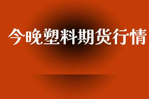 今晚塑料期货行情_https://www.lansai.wang_期货行情_第1张