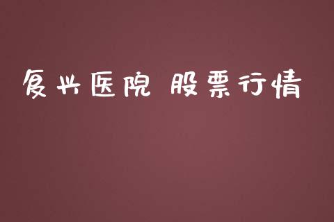 复兴医院 股票行情_https://www.lansai.wang_股票知识_第1张