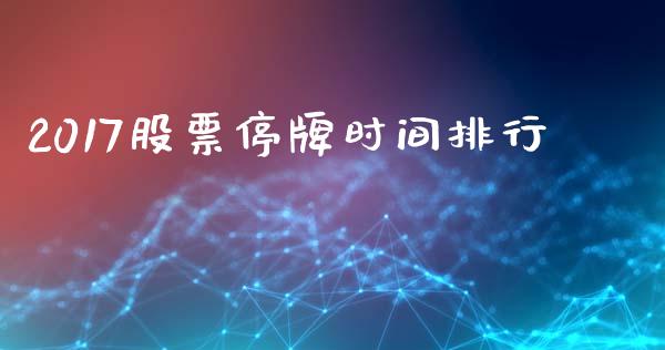 2017股票停牌时间排行_https://www.lansai.wang_基金理财_第1张