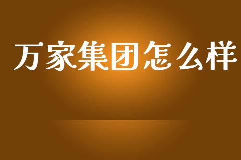 万家集团怎么样_https://www.lansai.wang_股票问答_第1张