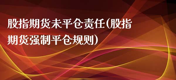 股指期货未平仓责任(股指期货强制平仓规则)_https://www.lansai.wang_恒生指数_第1张