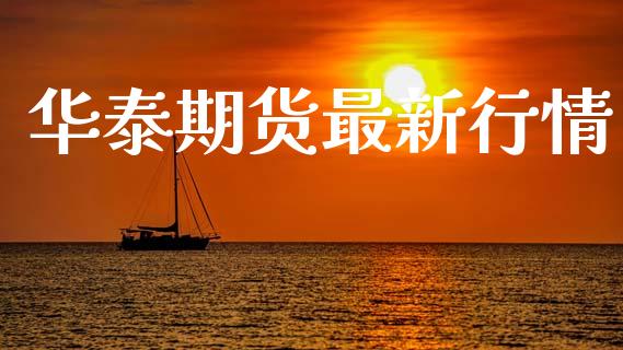 华泰期货最新行情_https://www.lansai.wang_期货行情_第1张