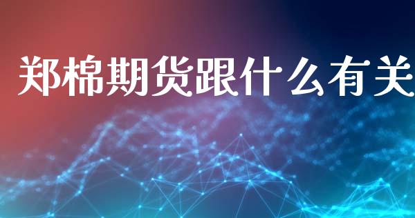 郑棉期货跟什么有关_https://www.lansai.wang_期货资讯_第1张