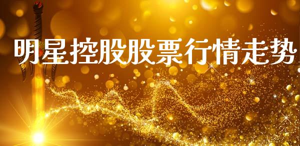 明星控股股票行情走势_https://www.lansai.wang_股票知识_第1张