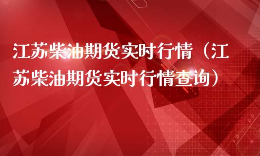 江苏柴油期货实时行情（江苏柴油期货实时行情查询）_https://www.lansai.wang_期货资讯_第1张