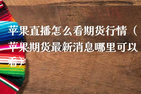 苹果直播怎么看期货行情（苹果期货最新消息哪里可以看）_https://www.lansai.wang_期货行情_第1张