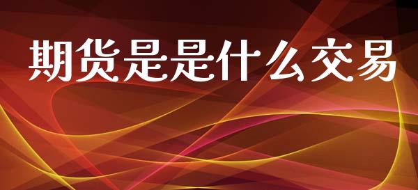 期货是是什么交易_https://www.lansai.wang_期货资讯_第1张