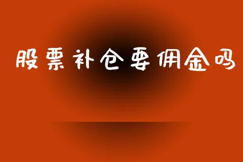 股票补仓要佣金吗_https://www.lansai.wang_期货行情_第1张