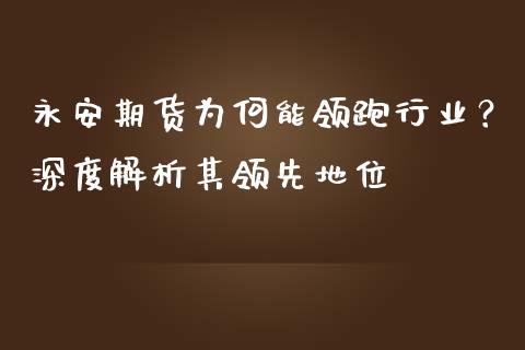 永安期货为何能领跑行业？深度解析其领先地位_https://www.lansai.wang_期货直播_第1张