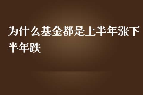 为什么基金都是上半年涨下半年跌_https://www.lansai.wang_基金理财_第1张