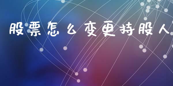 股票怎么变更持股人_https://www.lansai.wang_期货行情_第1张