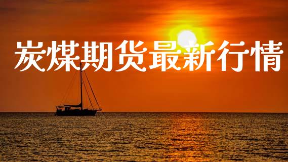 炭煤期货最新行情_https://www.lansai.wang_期货资讯_第1张