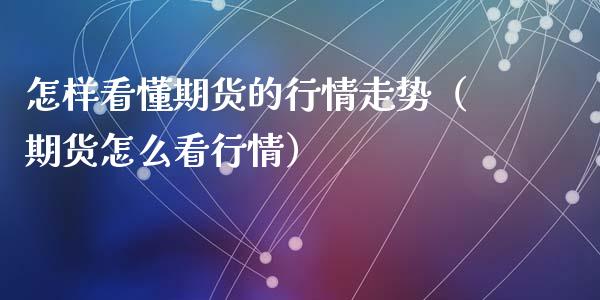 怎样看懂期货的行情走势（期货怎么看行情）_https://www.lansai.wang_期货行情_第1张
