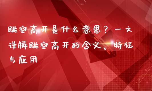 跳空高开是什么意思？一文详解跳空高开的含义、特征与应用_https://www.lansai.wang_期货品种_第1张