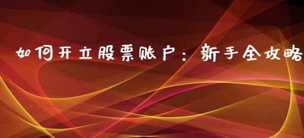 如何开立股票账户：新手全攻略_https://www.lansai.wang_期货直播_第1张