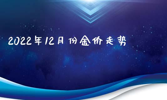2022年12月份金价走势_https://www.lansai.wang_期货行情_第1张